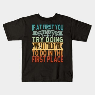 If At First You Don't Succeed Try Doing What I told you to do in the first place Kids T-Shirt